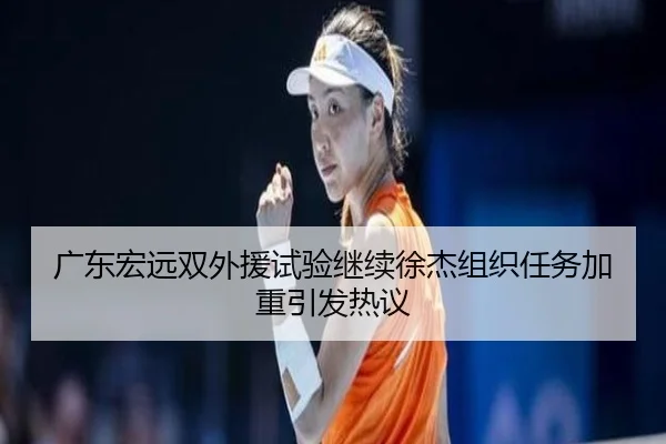 广东宏远双外援试验继续徐杰组织任务加重引发热议